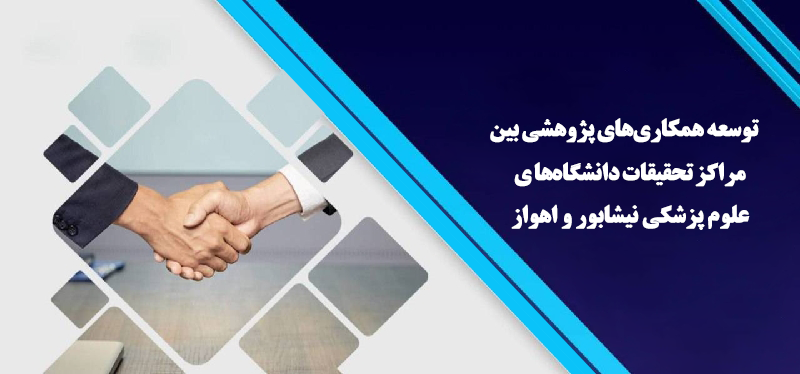 توسعه همکاری‌های پژوهشی بین مراکز تحقیقات دانشگاه‌های علوم پزشکی نیشابور و اهواز 